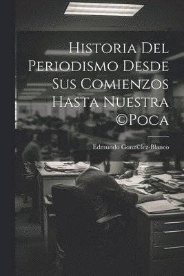 bokomslag Historia del periodismo desde sus comienzos hasta nuestra (c)poca