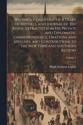 Writings, Consisting of a Diary of Brussels, and Journal of the Rhine, Extracts From his Private and Diplomatic Correspondence, Orations and Speeches, and Contributions to the New York and Southern 1