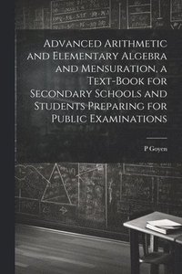 bokomslag Advanced Arithmetic and Elementary Algebra and Mensuration, a Text-book for Secondary Schools and Students Preparing for Public Examinations