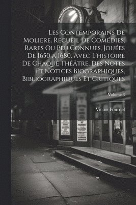 Les contemporains de Moliere. Recueil de comdies, rares ou peu connues, joues de 1650 a 1680, avec l'histoire de chaque thtre, des notes et notices biographiques, bibliographiques et 1