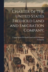 bokomslag Charter of the United States Freehold Land and Emigration Company;