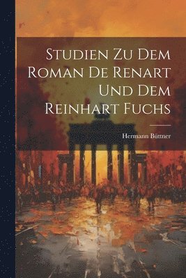Studien zu dem Roman de Renart und dem Reinhart Fuchs
