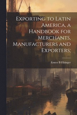 Ernest B Filsinger, Ernest B. Filsinger - Exporting to Latin America, a Handbook for Merchants, Manufacturers and Exporters;, Häftad