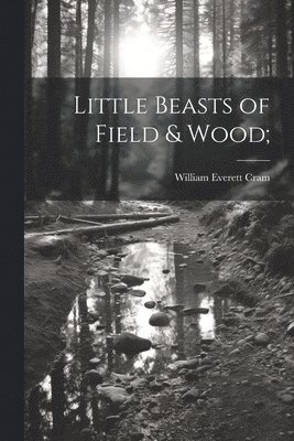 William Everett Cram - Little Beasts of Field & Wood;, Häftad