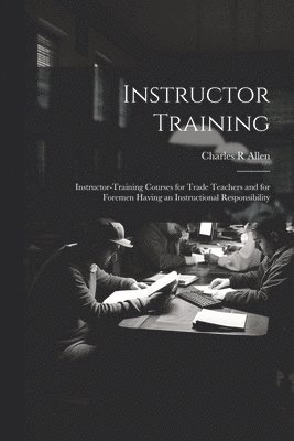 Charles R Allen, Charles R. Allen - Instructor Training; Instructor-training Courses for Trade Teachers and for Foremen Having an Instructional Responsibility, Häftad