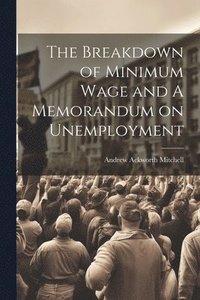bokomslag Breakdown of Minimum Wage and A Memorandum on Unemployment