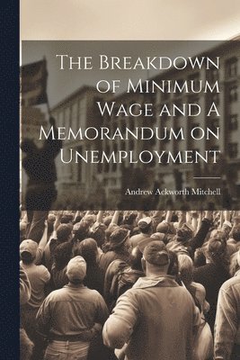 bokomslag The Breakdown of Minimum Wage and A Memorandum on Unemployment