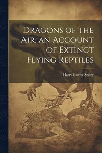 bokomslag Dragons of the air, an Account of Extinct Flying Reptiles