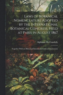 bokomslag Laws of Botanical Nomenclature Adopted by the International Botanical Congress, Held at Paris in August 1867; Together With an Historical Introduction and a Commentary