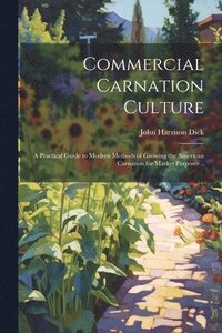 bokomslag Commercial Carnation Culture; a Practical Guide to Modern Methods of Growing the American Carnation for Market Purposes ..