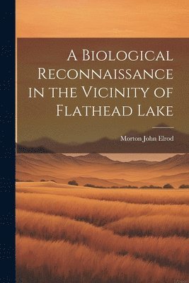 Morton John Elrod - Biological Reconnaissance in the Vicinity of Flathead Lake, Häftad