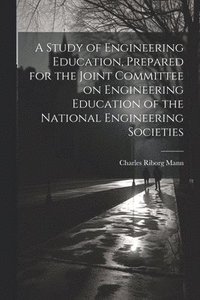 bokomslag A Study of Engineering Education, Prepared for the Joint Committee on Engineering Education of the National Engineering Societies