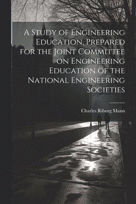 A Study of Engineering Education, Prepared for the Joint Committee on Engineering Education of the National Engineering Societies 1