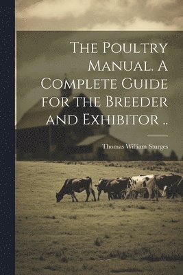 bokomslag The Poultry Manual. A Complete Guide for the Breeder and Exhibitor ..