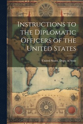 Instructions to the Diplomatic Officers of the United States 1