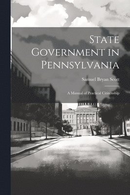 State Government in Pennsylvania; a Manual of Practical Citizenship 1