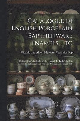 Catalogue of English Porcelain, Earthenware, Enamels, etc.
