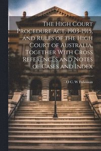 bokomslag High Court Procedure Act, 1903-1915, and Rules of the High Court of Australia, Together With Cross References and Notes of Cases and Index
