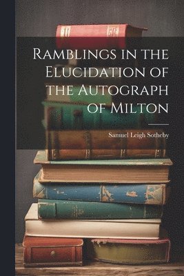 Ramblings in the Elucidation of the Autograph of Milton 1