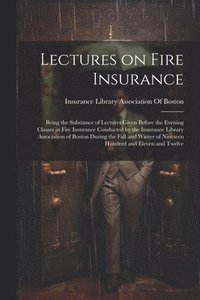 bokomslag Lectures on Fire Insurance; Being the Substance of Lectures Given Before the Evening Classes in Fire Insurance Conducted by the Insurance Library Association of Boston During the Fall and Winter of