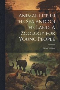 bokomslag Animal Life in the sea and on the Land. A Zoology for Young People