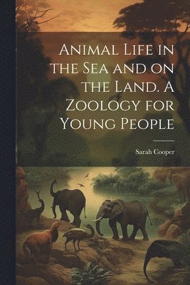 bokomslag Animal Life in the sea and on the Land. A Zoology for Young People