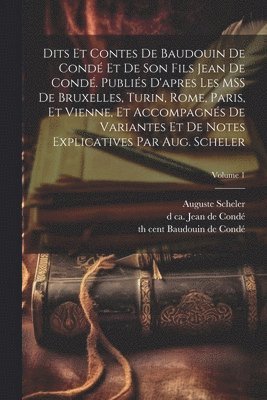 Auguste Scheler, 13th Cent Baudouin de Condé, D Ca 1345 Jean de Condé, 13th cent Baudouin de Condé, th Cent Baudouin de Condé, D. Ca Jean de Condé - Dits et contes de Baudouin de Condé et de son fils Jean de Condé. Publiés d'apres les MSS de Bruxelles, Turin, Rome, Paris, et Vienne, et accompagnés de variantes et de notes explicatives par Aug. Scheler; Volume 1, Häftad