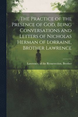 The Practice of the Presence of God, Being Conversations and Letters of Nicholas Herman of Lorraine, Brother Lawrence 1