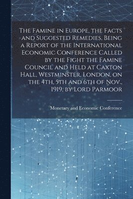 bokomslag Famine in Europe, the Facts and Suggested Remedies, Being a Report of the International Economic Conference Called by the Fight the Famine Council and Held at Caxton Hall, Westminster, London, on t...