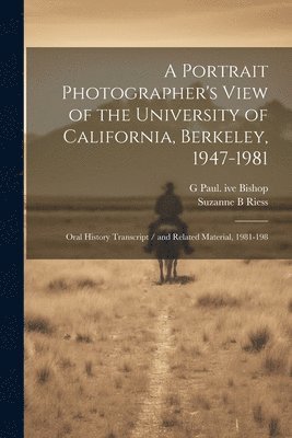 Suzanne B Riess, G Paul Ive Bishop, Suzanne B. Riess, G. Paul Ive Bishop, G Paul. ive Bishop - Portrait Photographer's View of the University of California, Berkeley, 1947-1981, Häftad