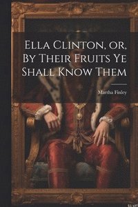 bokomslag Ella Clinton, or, By Their Fruits ye Shall Know Them