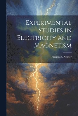 Francis E B 1847 Nipher, Francis E. B. 1847 Nipher, Francis E. b. 1847 Nipher, Francis E B Nipher - Experimental Studies in Electricity and Magnetism, Häftad