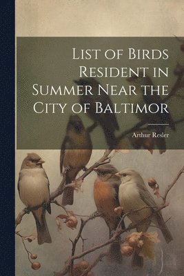 bokomslag List of Birds Resident in Summer Near the City of Baltimor