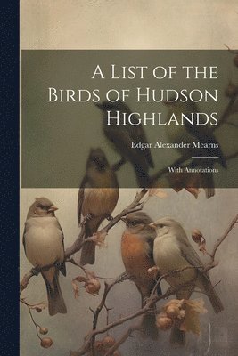 Edgar Alexander Mearns - List of the Birds of Hudson Highlands, Häftad