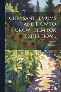 bokomslag Chrysanthemums and how to Grow Them for Exhibition ..