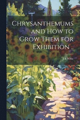 Chrysanthemums and how to Grow Them for Exhibition .. 1