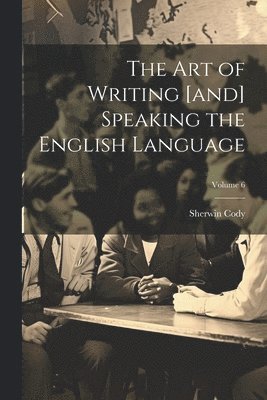 The art of Writing [and] Speaking the English Language; Volume 6 1