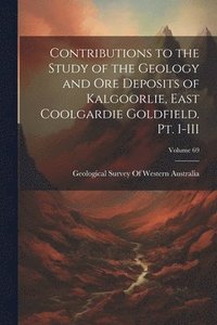 bokomslag Contributions to the Study of the Geology and ore Deposits of Kalgoorlie, East Coolgardie Goldfield. Pt. I-III; Volume 69