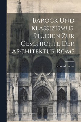 Barock und Klassizismus. Studien zur Geschichte der Architektur Roms 1