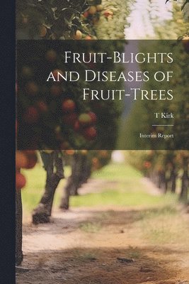 T Kirk, T. Kirk - Fruit-blights and Diseases of Fruit-trees; Interim Report, Häftad