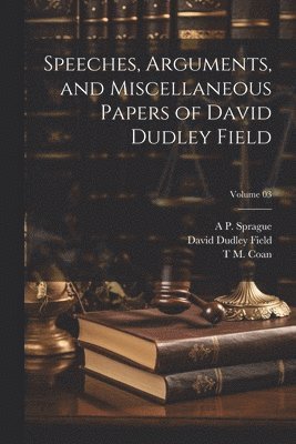 Speeches, Arguments, and Miscellaneous Papers of David Dudley Field; Volume 03 1