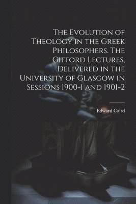 bokomslag The Evolution of Theology in the Greek Philosophers. The Gifford Lectures, Delivered in the University of Glasgow in Sessions 1900-1 and 1901-2