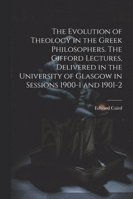 Edward Caird - Evolution of Theology in the Greek Philosophers. The Gifford Lectures, Delivered in the University of Glasgow in Sessions 1900-1 and 1901-2, Häftad