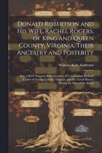 bokomslag Donald Robertson and his Wife, Rachel Rogers, of King and Queen County, Virginia, Their Ancestry and Posterity; Also, a Brief Account of the Ancestry of Commodore Richard Taylor of Orange County,