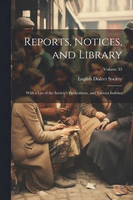 English Dialect Society - Reports, Notices, and Library; With a List of the Society's Publications, and Various Indexes; Volume 33, Häftad