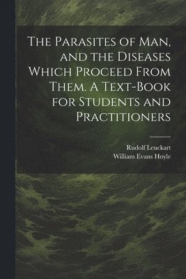 The Parasites of man, and the Diseases Which Proceed From Them. A Text-book for Students and Practitioners 1