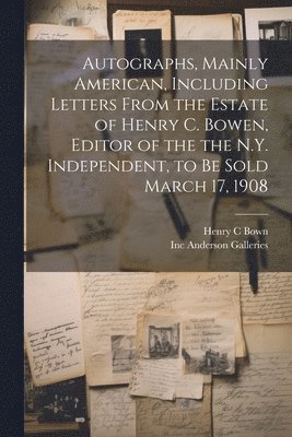 bokomslag Autographs, Mainly American, Including Letters From the Estate of Henry C. Bowen, Editor of the the N.Y. Independent, to be Sold March 17, 1908