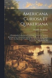 bokomslag Americana Curiosa et Quakeriana; a Remarkable Collection of Printed and Manuscript Archives Relating to the Colonization and Religious History of the United States. For Sale by the Franklin Bookshop.