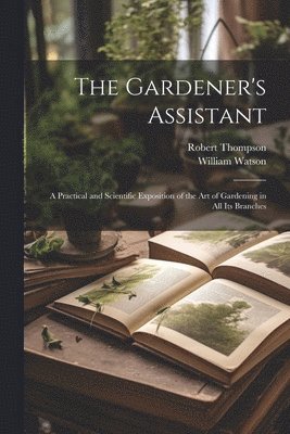 William Watson, Robert Thompson - Gardener's Assistant; a Practical and Scientific Exposition of the art of Gardening in all its Branches, Häftad