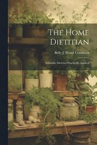 bokomslag The Home Dietitian; Scientific Dietetics Practically Applied